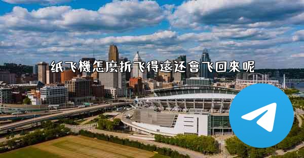 纸飞機怎麼折飞得遠还會飞回來呢