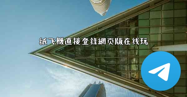 纸飞機直接登錄網页版在线玩