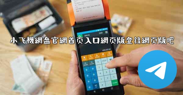 小飞機網盘官網首页入口網页版登錄網页版吧