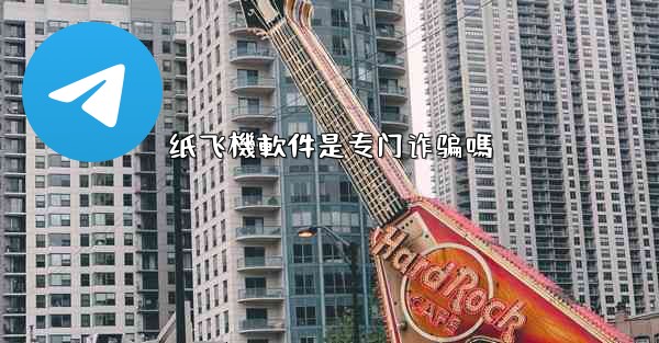 纸飞機軟件是专门诈骗嗎