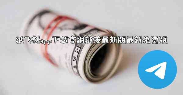 纸飞機app下載官網链接最新版最新免费版