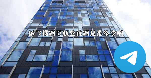 纸飞機網页版登錄網址是多少啊
