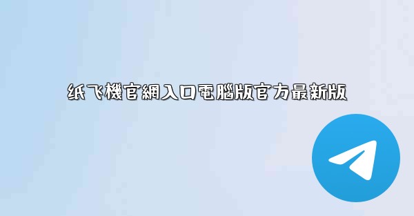 纸飞機官網入口電腦版官方最新版