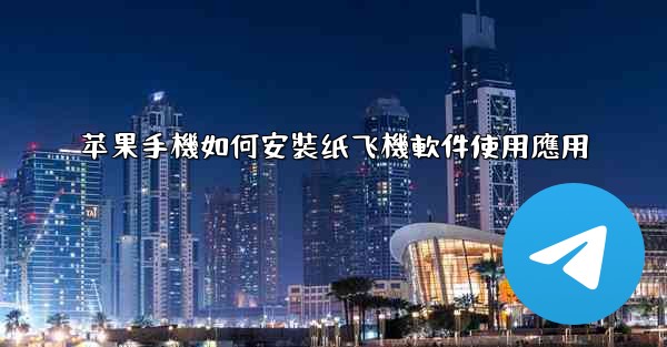 苹果手機如何安裝纸飞機軟件使用應用