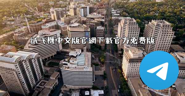 纸飞機中文版官網下載官方免费版