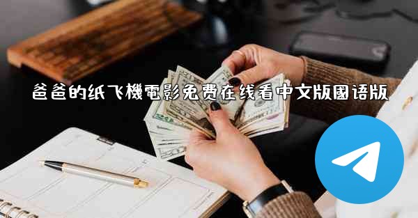 爸爸的纸飞機電影免费在线看中文版國语版