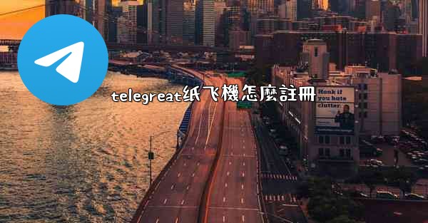 telegreat纸飞機怎麼註冊