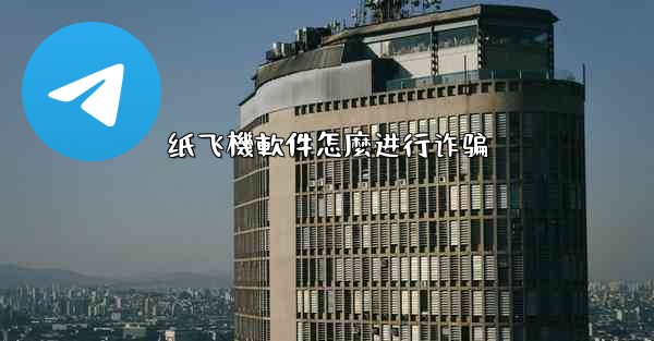 纸飞機軟件怎麼进行诈骗