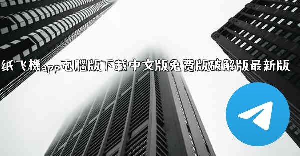 纸飞機app電腦版下載中文版免费版破解版最新版