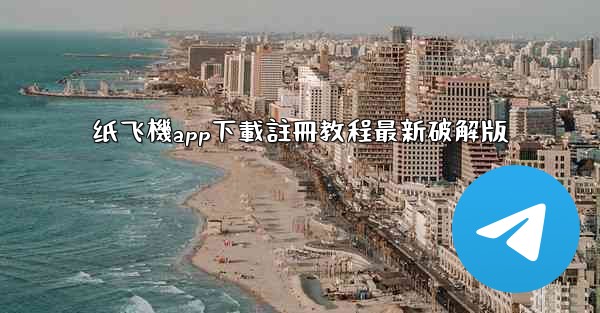 纸飞機app下載註冊教程最新破解版