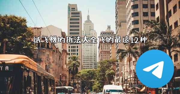 纸飞機的折法大全飞的最遠12种