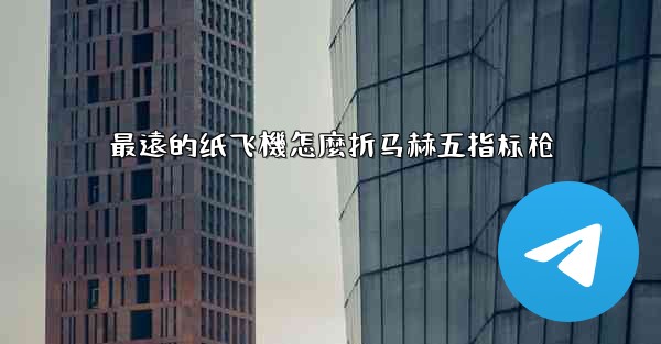 最遠的纸飞機怎麼折马赫五指标枪