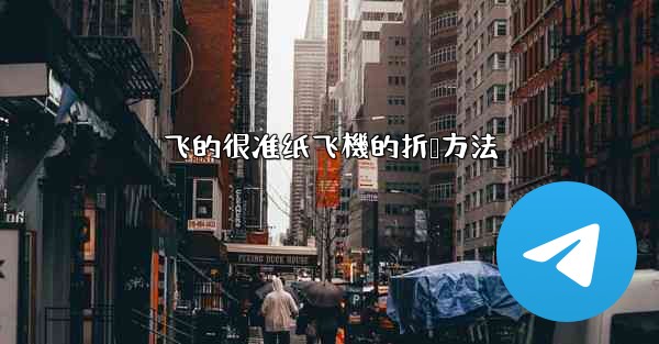 飞的很准纸飞機的折叠方法