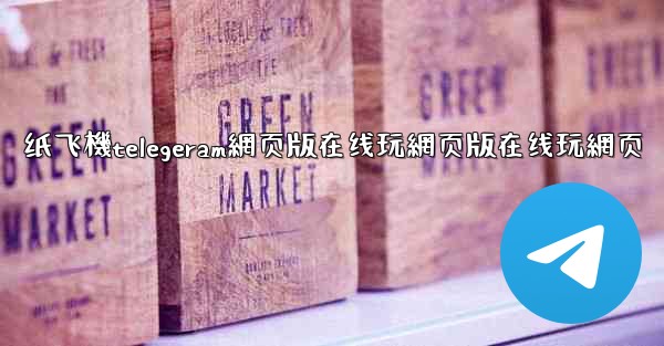 纸飞機telegeram網页版在线玩網页版在线玩網页