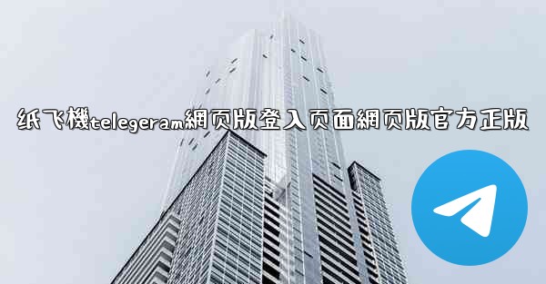 纸飞機telegeram網页版登入页面網页版官方正版