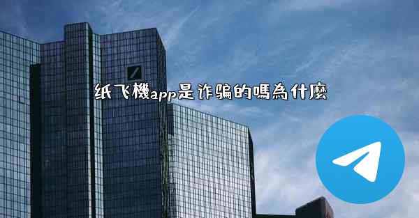 纸飞機app是诈骗的嗎為什麼