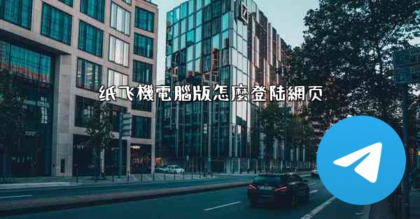 纸飞機電腦版怎麼登陆網页