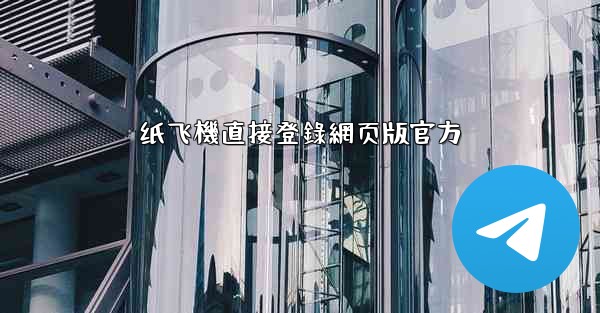 纸飞機直接登錄網页版官方