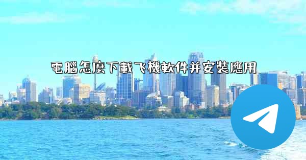 電腦怎麼下載飞機軟件并安裝應用