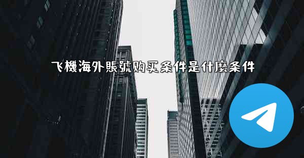 飞機海外賬號购买条件是什麼条件