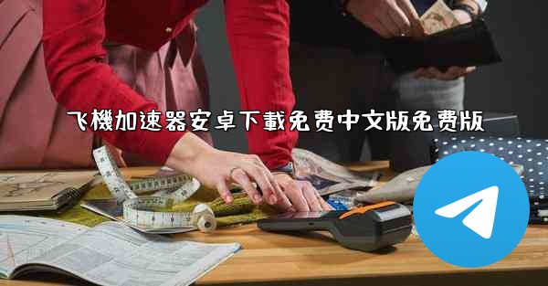 飞機加速器安卓下載免费中文版免费版