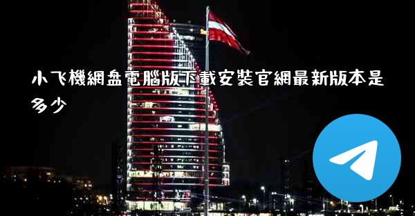 小飞機網盘電腦版下載安裝官網最新版本是多少