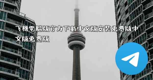 飞機電腦版官方下載中文版安裝免费版中文版免费版
