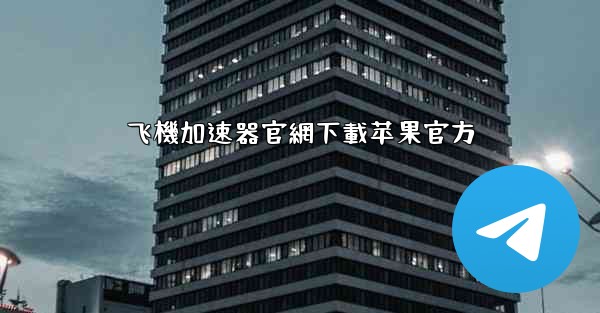 飞機加速器官網下載苹果官方