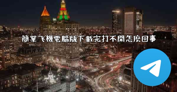 簡單飞機電腦版下載完打不開怎麼回事