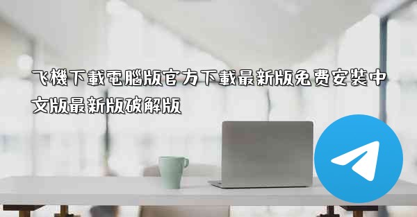 飞機下載電腦版官方下載最新版免费安裝中文版最新版破解版