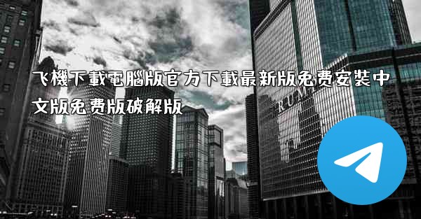 飞機下載電腦版官方下載最新版免费安裝中文版免费版破解版