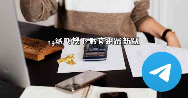 tg纸飞機下載官網最新版