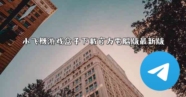 小飞機游戏盒子下載官方電腦版最新版