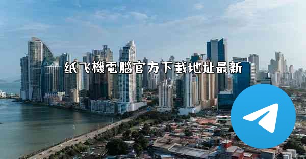 纸飞機電腦官方下載地址最新