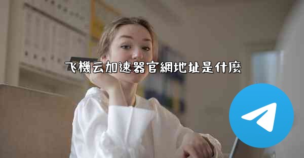 飞機云加速器官網地址是什麼