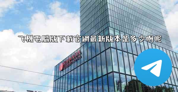 飞機電腦版下載官網最新版本是多少啊呢