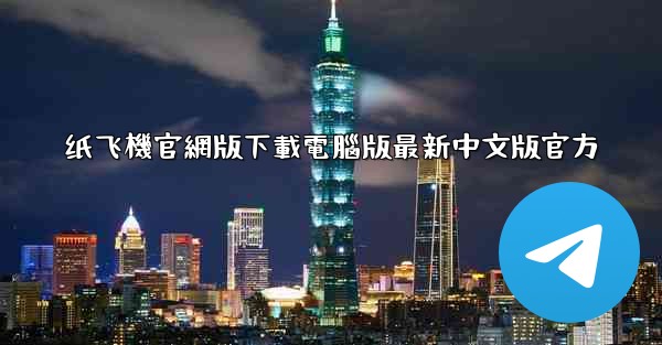 纸飞機官網版下載電腦版最新中文版官方