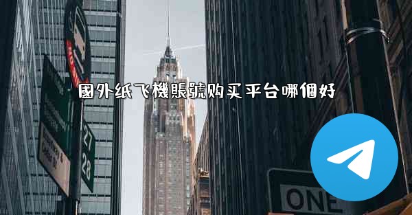 國外纸飞機賬號购买平台哪個好