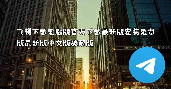 飞機下載電腦版官方下載最新版安裝免费版最新版中文版破解版