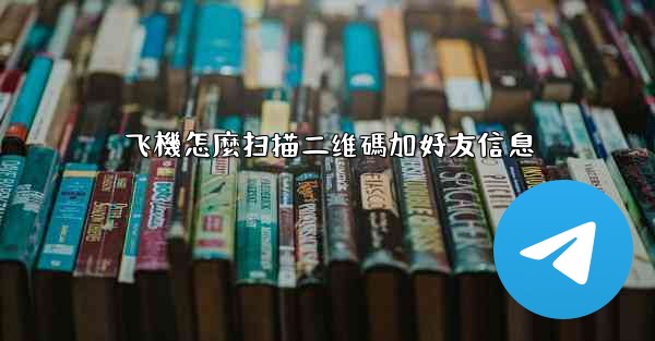 飞機怎麼扫描二维碼加好友信息