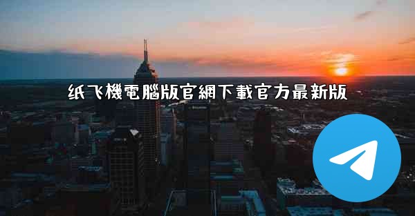 纸飞機電腦版官網下載官方最新版
