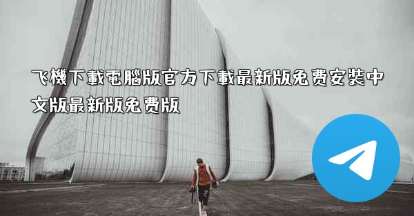 飞機下載電腦版官方下載最新版免费安裝中文版最新版免费版