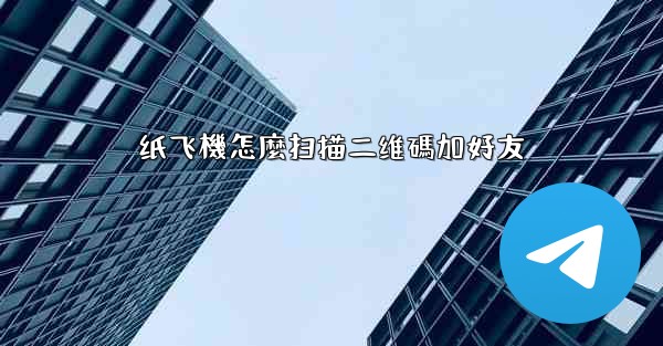 纸飞機怎麼扫描二维碼加好友