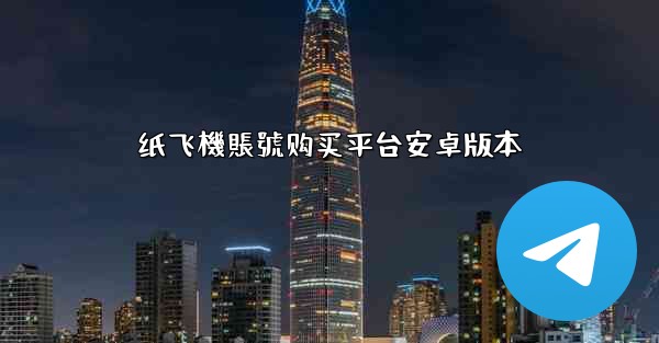 纸飞機賬號购买平台安卓版本