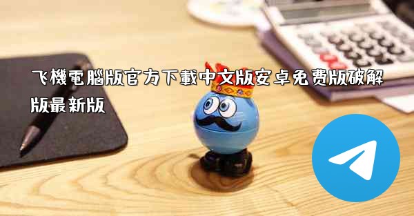 飞機電腦版官方下載中文版安卓免费版破解版最新版