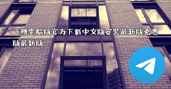 飞機電腦版官方下載中文版安裝最新版免费版最新版
