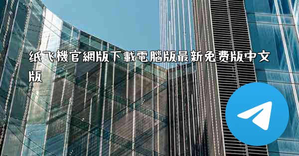 纸飞機官網版下載電腦版最新免费版中文版