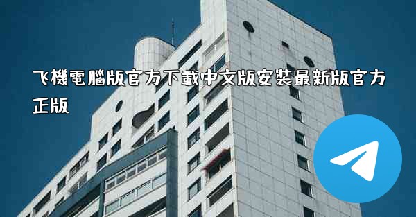 飞機電腦版官方下載中文版安裝最新版官方正版