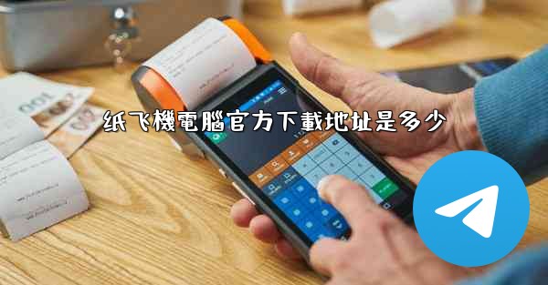 纸飞機電腦官方下載地址是多少