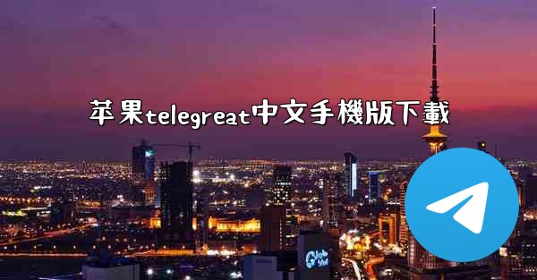 苹果telegreat中文手機版下載